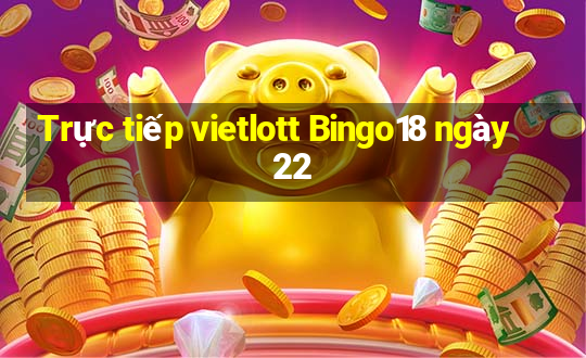 Trực tiếp vietlott Bingo18 ngày 22