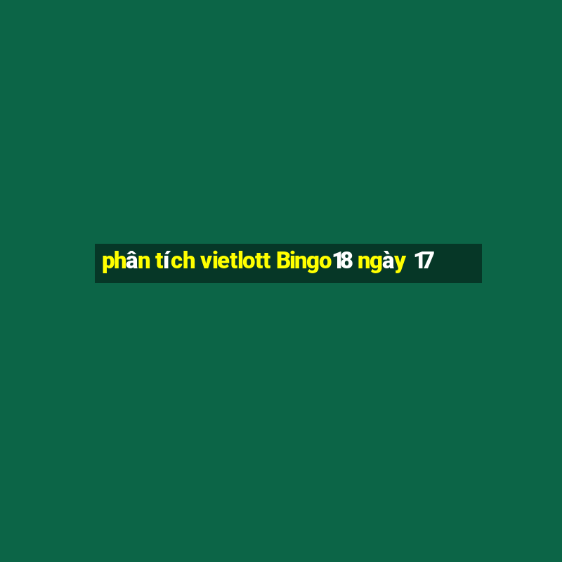 phân tích vietlott Bingo18 ngày 17