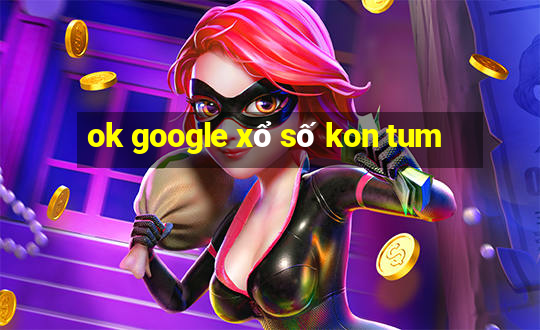 ok google xổ số kon tum