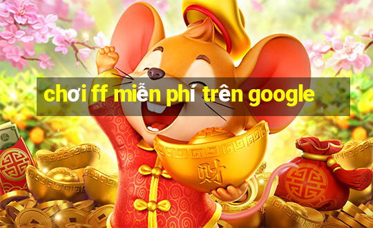 chơi ff miễn phí trên google