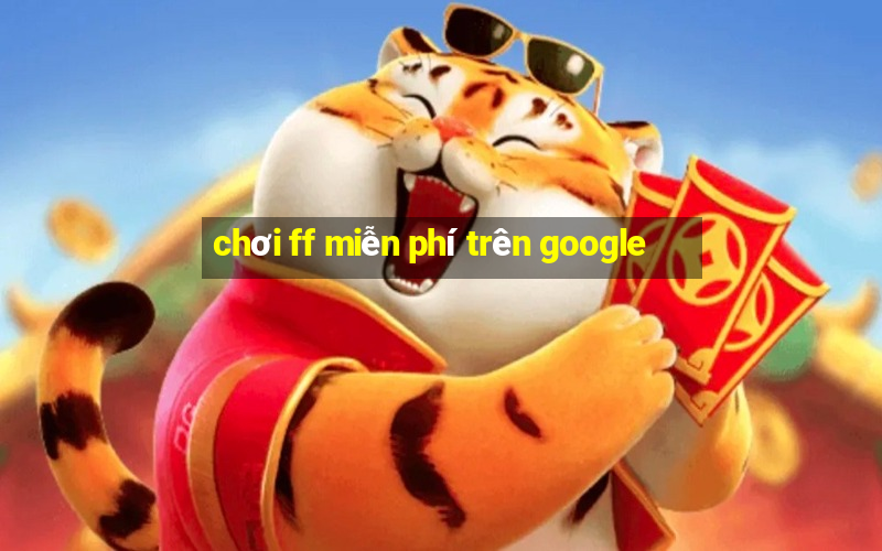 chơi ff miễn phí trên google