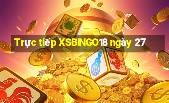 Trực tiếp XSBINGO18 ngày 27