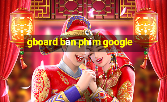 gboard bàn phím google