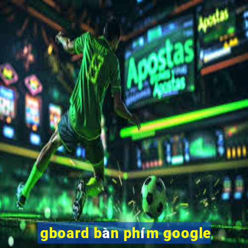 gboard bàn phím google