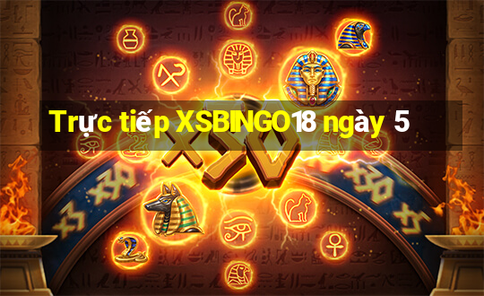 Trực tiếp XSBINGO18 ngày 5