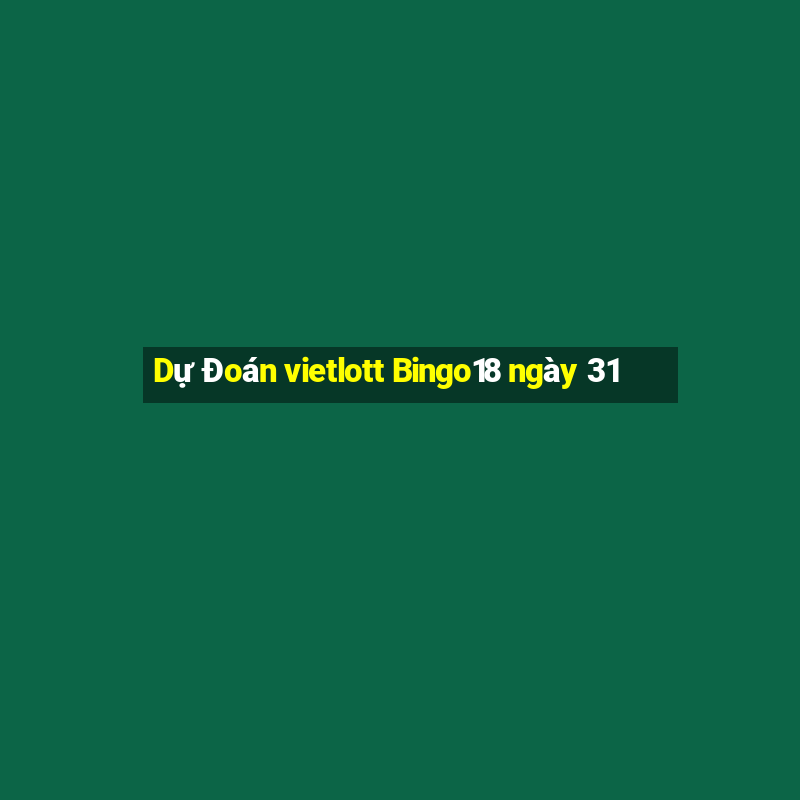 Dự Đoán vietlott Bingo18 ngày 31