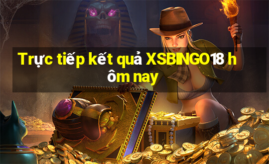 Trực tiếp kết quả XSBINGO18 hôm nay