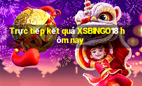 Trực tiếp kết quả XSBINGO18 hôm nay