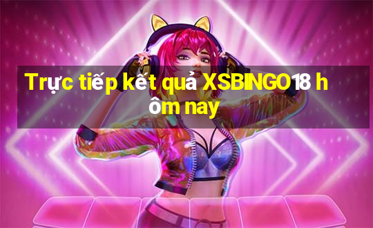 Trực tiếp kết quả XSBINGO18 hôm nay