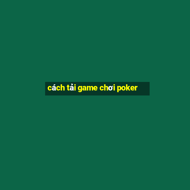 cách tải game chơi poker