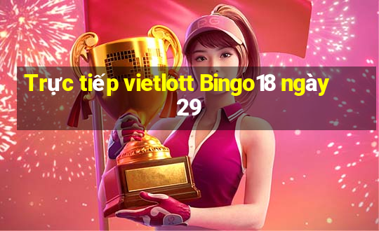 Trực tiếp vietlott Bingo18 ngày 29