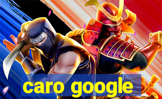 caro google