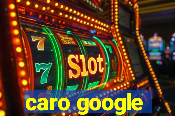 caro google