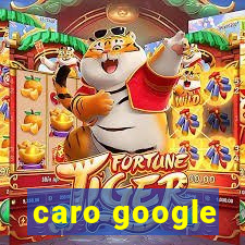 caro google