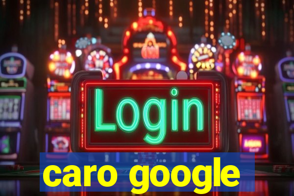 caro google