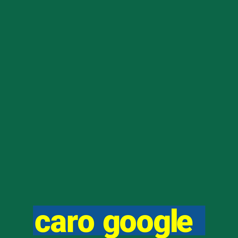 caro google