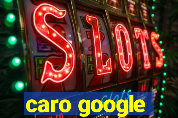 caro google