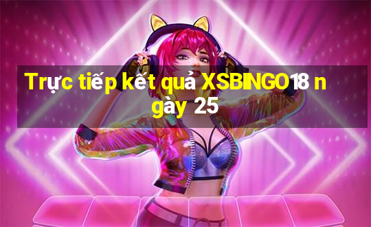 Trực tiếp kết quả XSBINGO18 ngày 25