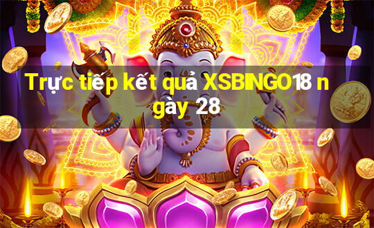 Trực tiếp kết quả XSBINGO18 ngày 28