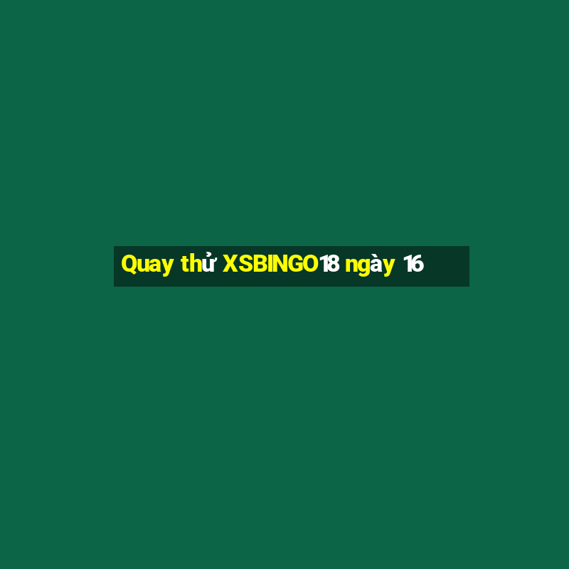 Quay thử XSBINGO18 ngày 16