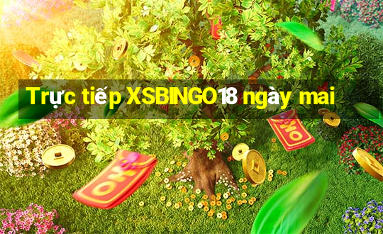 Trực tiếp XSBINGO18 ngày mai