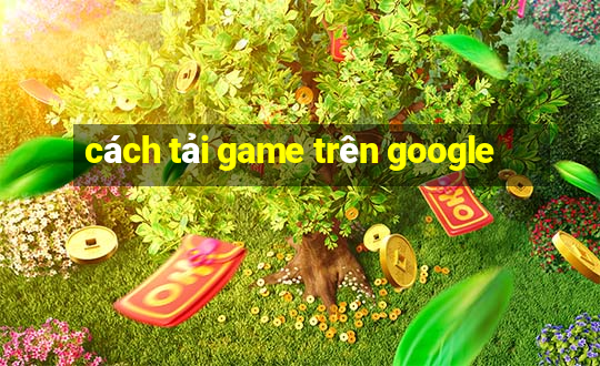 cách tải game trên google