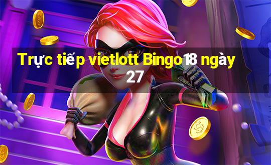 Trực tiếp vietlott Bingo18 ngày 27