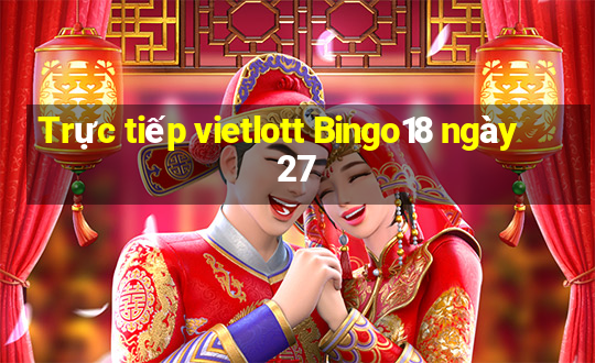 Trực tiếp vietlott Bingo18 ngày 27