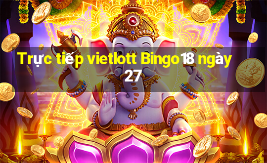 Trực tiếp vietlott Bingo18 ngày 27