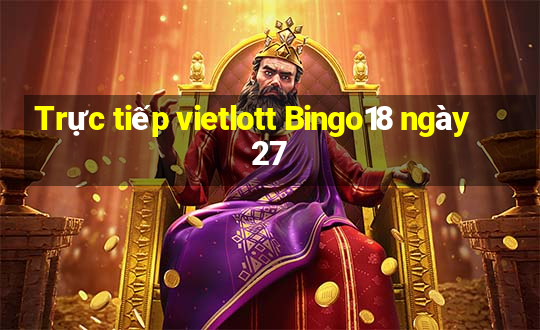 Trực tiếp vietlott Bingo18 ngày 27