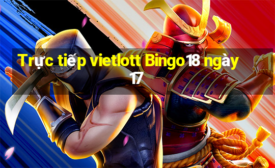 Trực tiếp vietlott Bingo18 ngày 17