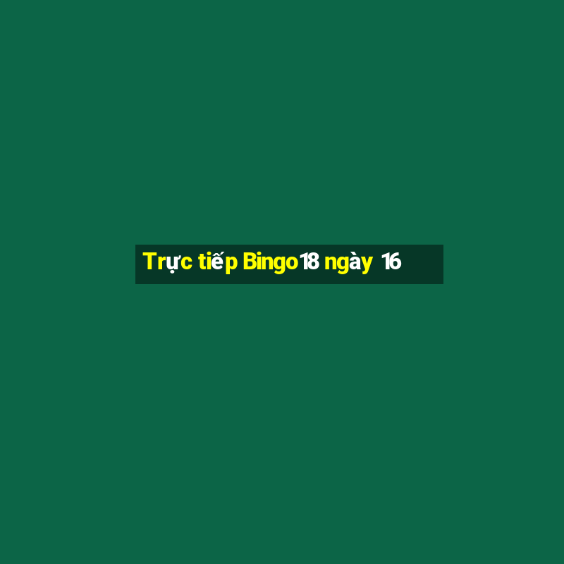 Trực tiếp Bingo18 ngày 16