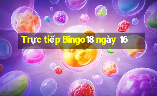 Trực tiếp Bingo18 ngày 16