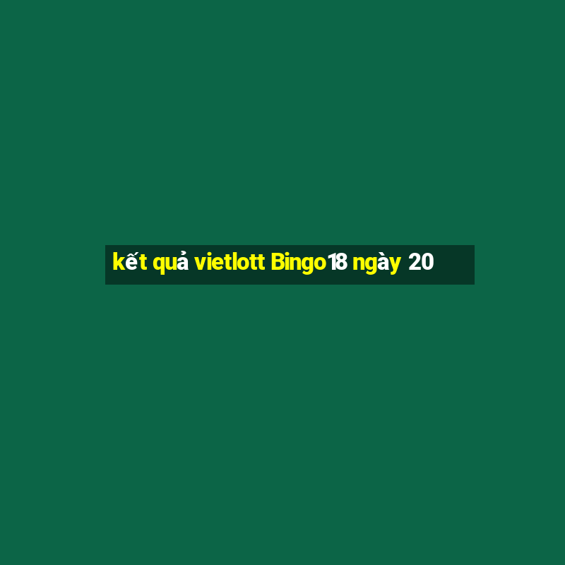 kết quả vietlott Bingo18 ngày 20