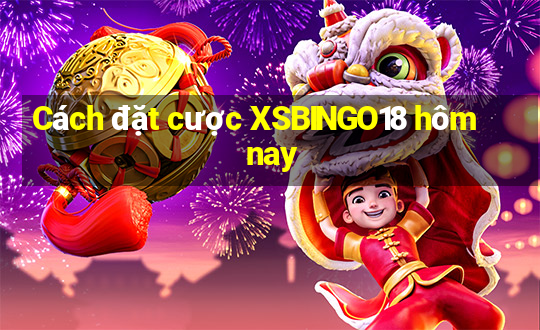 Cách đặt cược XSBINGO18 hôm nay