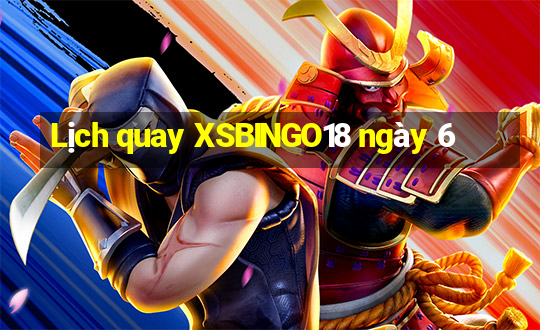 Lịch quay XSBINGO18 ngày 6