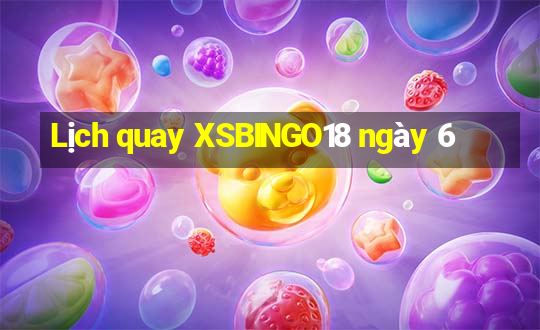 Lịch quay XSBINGO18 ngày 6