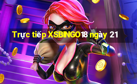 Trực tiếp XSBINGO18 ngày 21