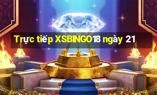 Trực tiếp XSBINGO18 ngày 21