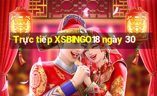 Trực tiếp XSBINGO18 ngày 30