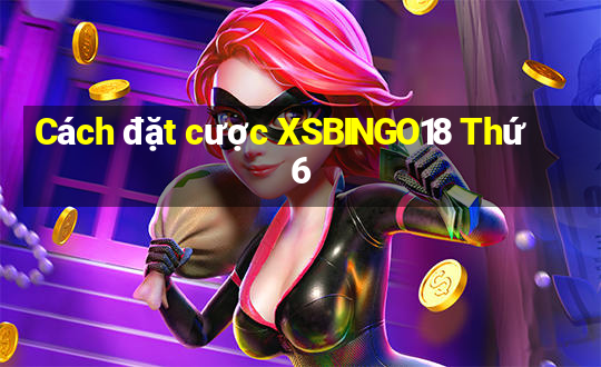 Cách đặt cược XSBINGO18 Thứ 6