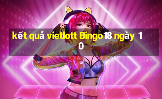 kết quả vietlott Bingo18 ngày 10