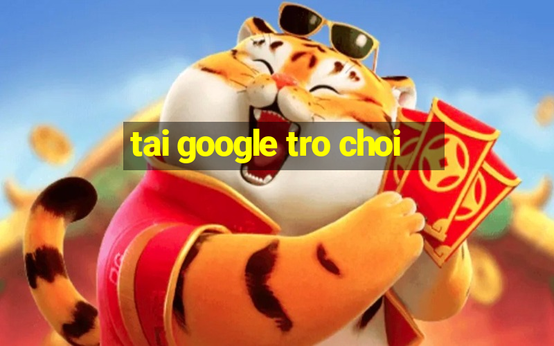 tai google tro choi