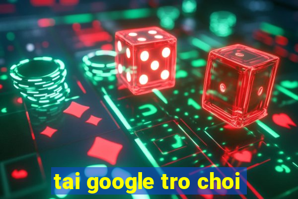 tai google tro choi