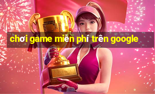 chơi game miễn phí trên google