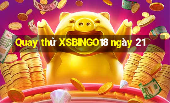 Quay thử XSBINGO18 ngày 21