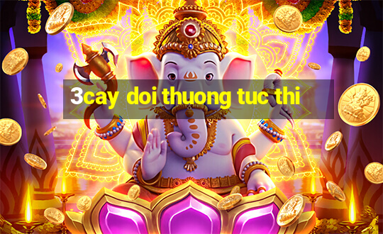 3cay doi thuong tuc thi