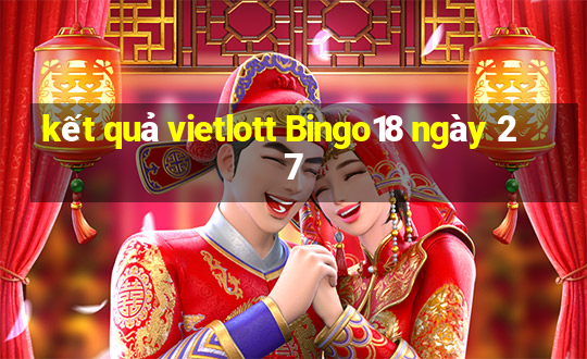 kết quả vietlott Bingo18 ngày 27