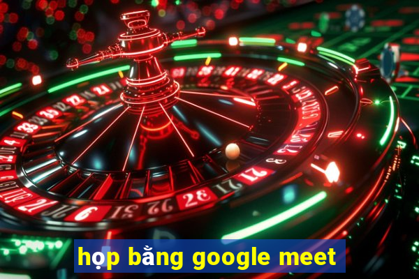 họp bằng google meet