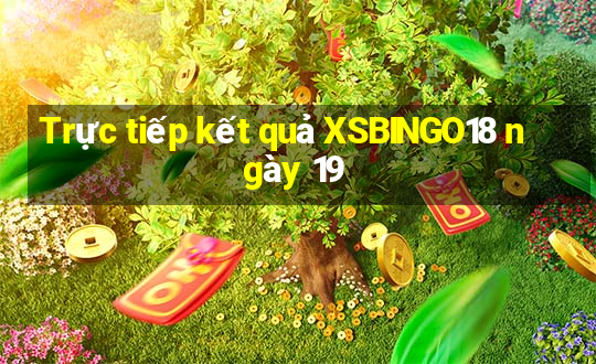 Trực tiếp kết quả XSBINGO18 ngày 19